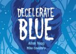 REVIEW: Adam Rapp and Mike Cavallaro’s “Decelerate Blue” Speaks Truth For Today’s “Go-Go” World