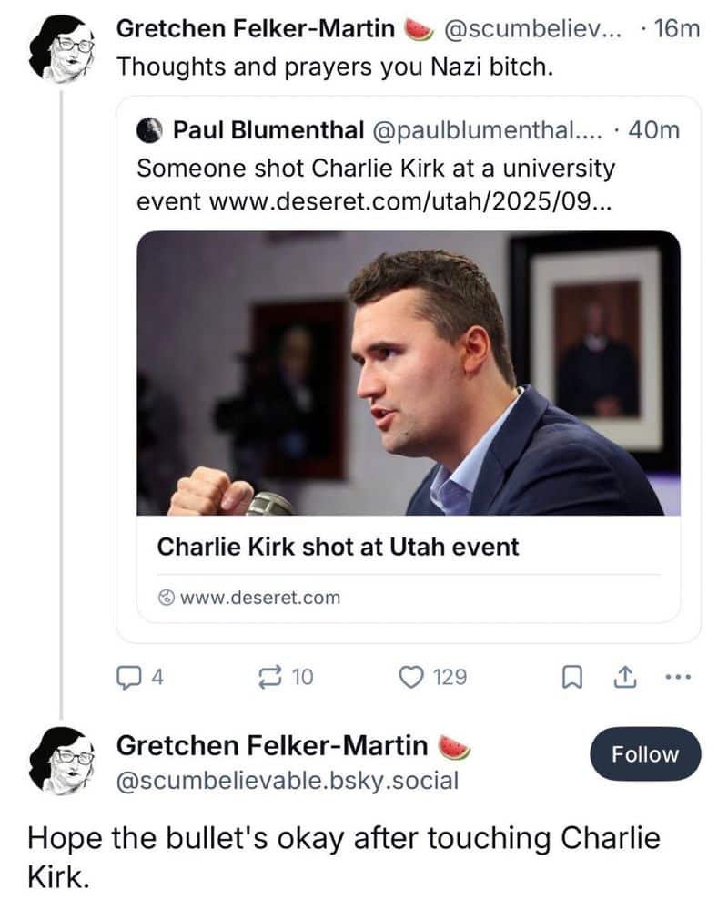 A pair of posts by Gretchen Felker-Martin about Charlie Kirk's assassination, saying, "Thoughts and prayers you Nazi bitch. Hope the bullet's okay after touching Charlie Kirk."
